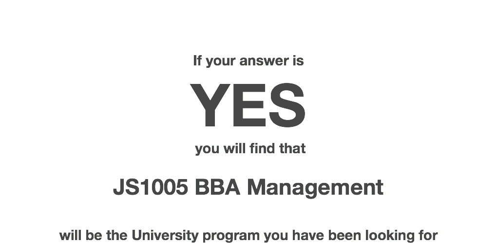  If your answer is YES you will find that JS1005 BBA Management will be the University program you have been looking for