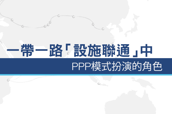 一帶一路「設施聯通」中PPP模式扮演的角色